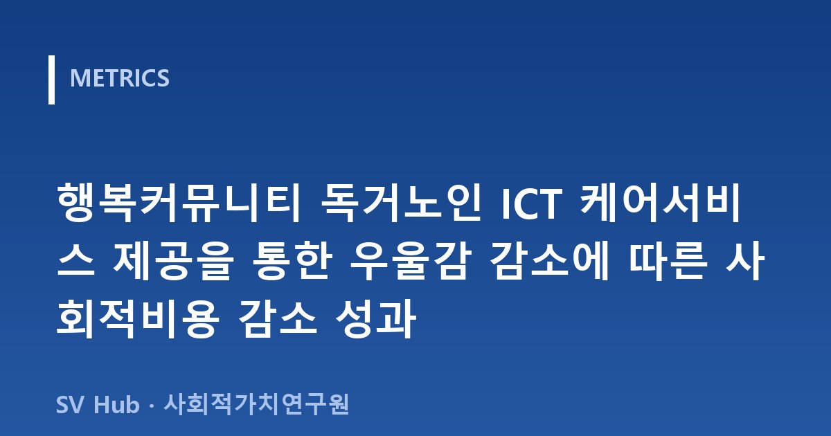 행복커뮤니티 독거노인 ICT 케어서비스 제공을 통한 우울감 감소에 따른 사회적비용 감소 성과