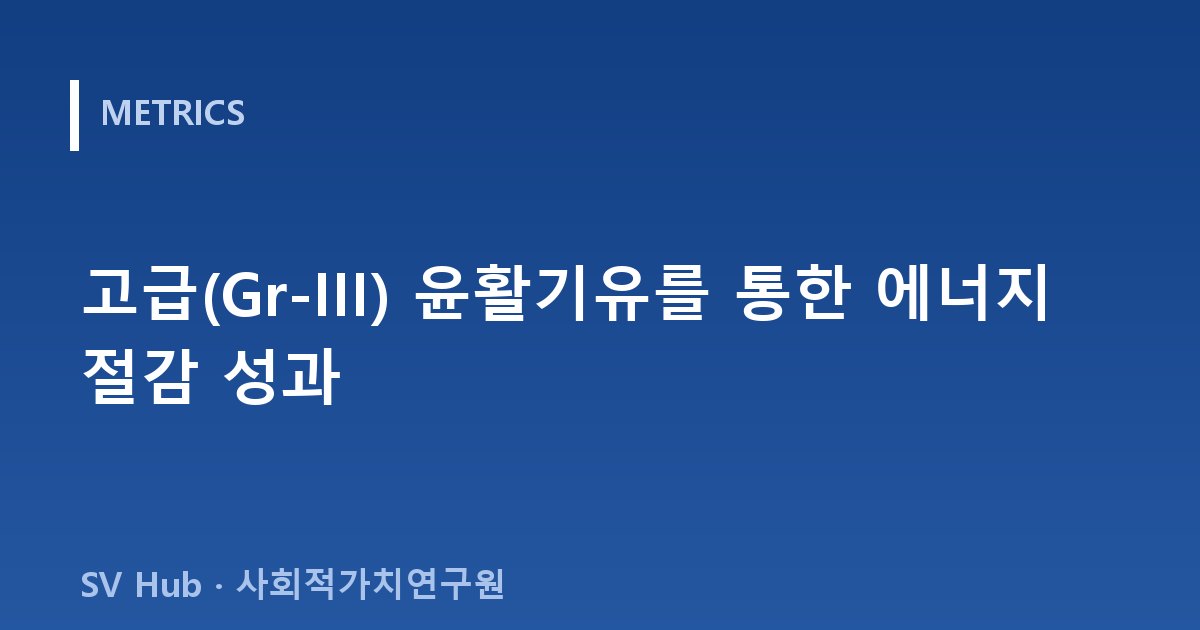 고급(Gr-III) 윤활기유를 통한 에너지 절감 성과
