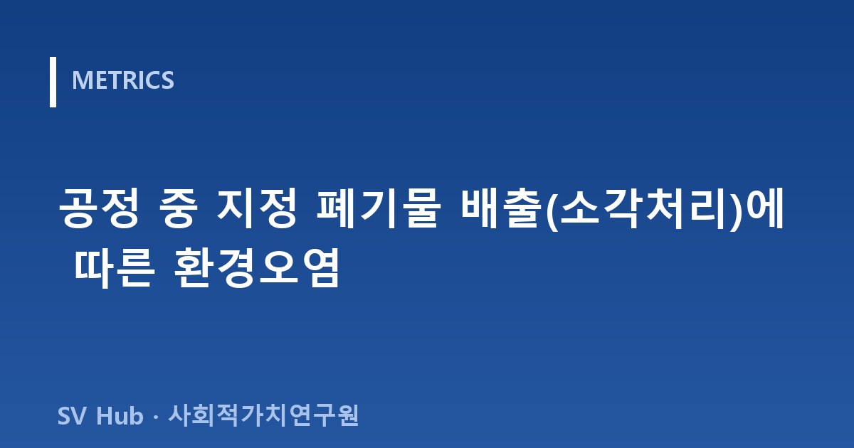 공정 중 지정 폐기물 배출(소각처리)에 따른 환경오염
