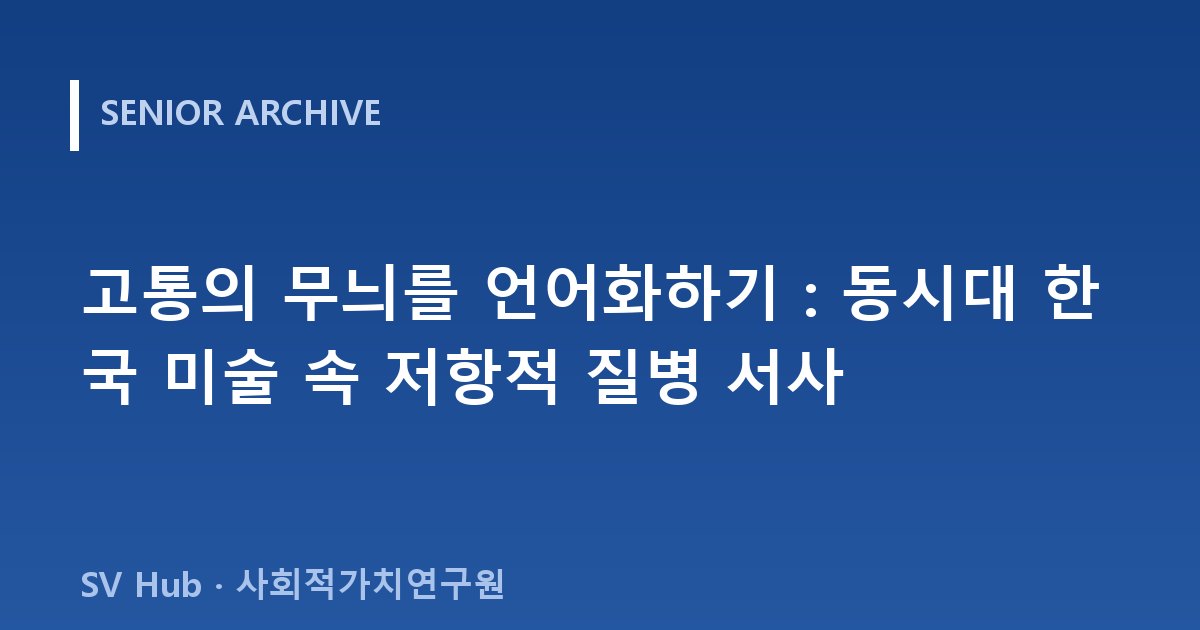 고통의 무늬를 언어화하기 : 동시대 한국 미술 속 저항적 질병 서사