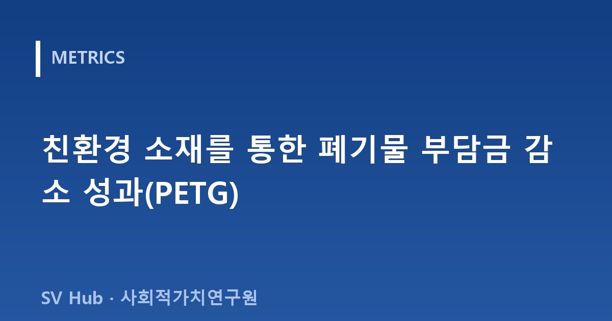 친환경 소재를 통한 폐기물 부담금 감소 성과(PETG)