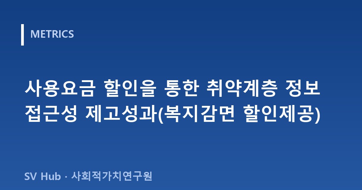 사용요금 할인을 통한 취약계층 정보 접근성 제고성과(복지감면 할인제공)
