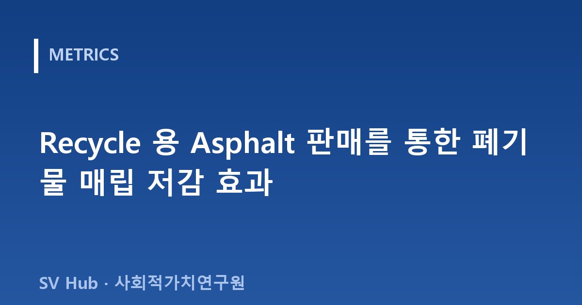 Recycle 용 Asphalt 판매를 통한 폐기물 매립 저감 효과